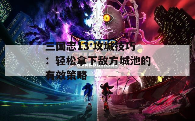 三国志13 攻城技巧：轻松拿下敌方城池的有效策略  第1张