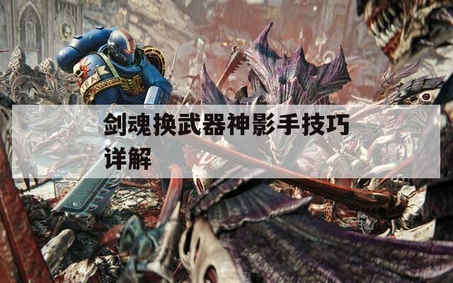 剑魂换武器神影手技巧详解  第1张