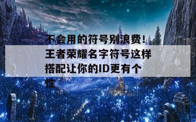 不会用的符号别浪费！王者荣耀名字符号这样搭配让你的ID更有个性  第1张