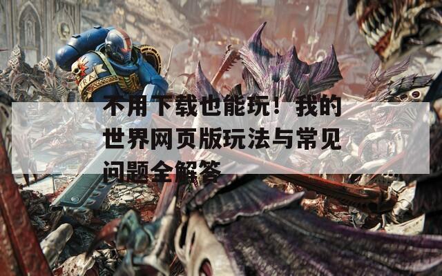 不用下载也能玩！我的世界网页版玩法与常见问题全解答  第1张