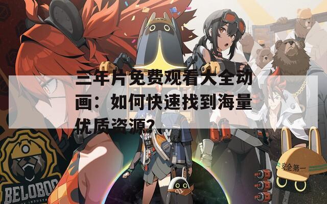 三年片免费观看大全动画：如何快速找到海量优质资源？  第1张