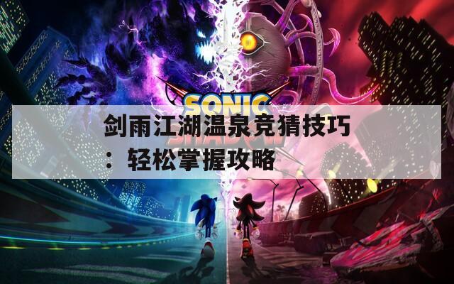 剑雨江湖温泉竞猜技巧：轻松掌握攻略  第1张
