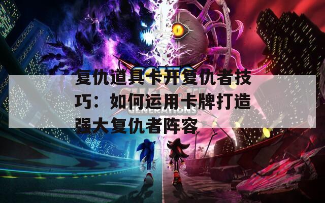复仇道具卡开复仇者技巧：如何运用卡牌打造强大复仇者阵容  第1张