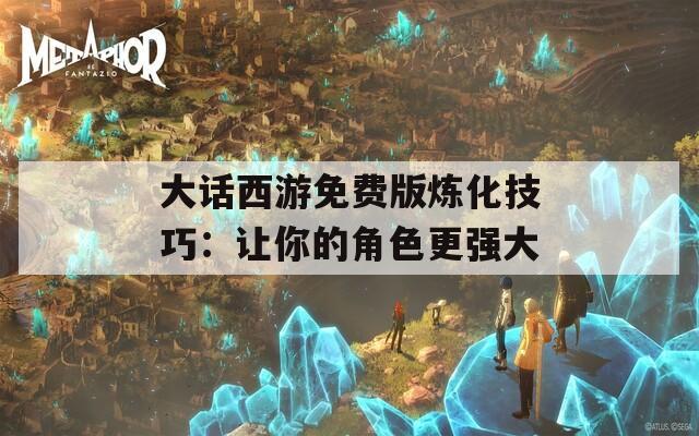 大话西游免费版炼化技巧：让你的角色更强大  第1张