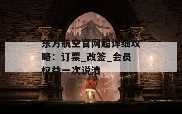东方航空官网超详细攻略：订票_改签_会员权益一次说清  第1张