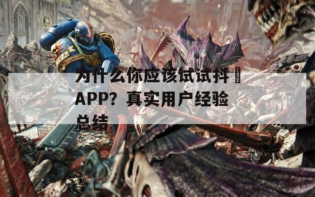 为什么你应该试试抖抈APP？真实用户经验总结  第1张