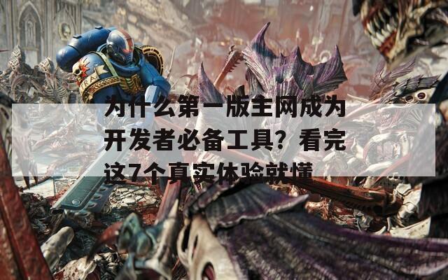 为什么第一版主网成为开发者必备工具？看完这7个真实体验就懂  第1张