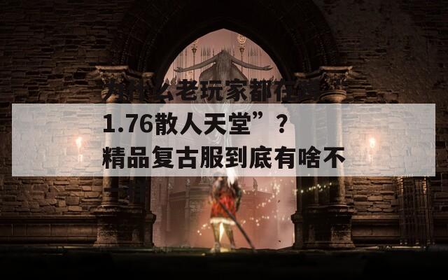 为什么老玩家都在蹲“1.76散人天堂”？精品复古服到底有啥不一样  第1张