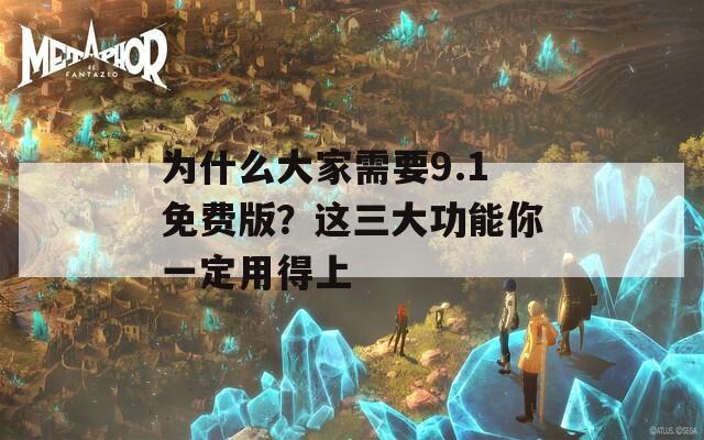 为什么大家需要9.1免费版？这三大功能你一定用得上