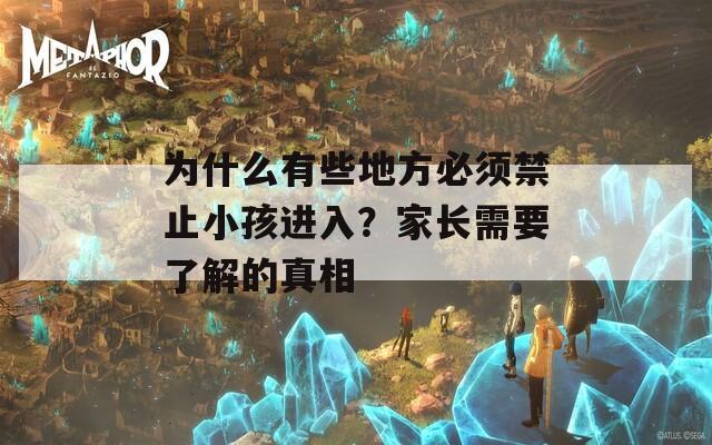 为什么有些地方必须禁止小孩进入？家长需要了解的真相