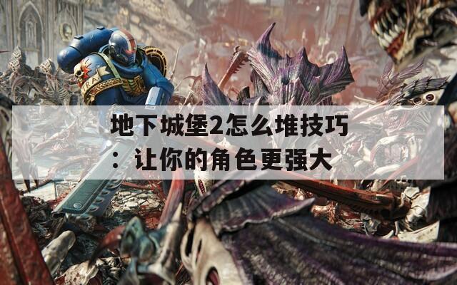 地下城堡2怎么堆技巧：让你的角色更强大