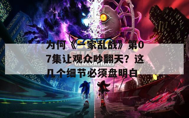为何《一家乱战》第07集让观众吵翻天？这几个细节必须盘明白  第1张