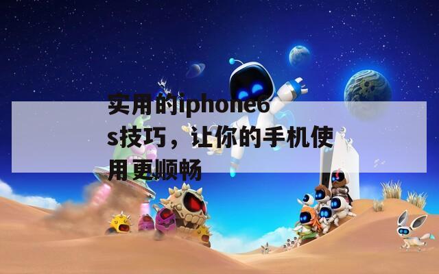 实用的iphone6s技巧，让你的手机使用更顺畅  第1张