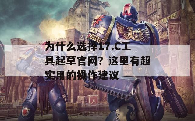 为什么选择17.C工具起草官网？这里有超实用的操作建议  第1张