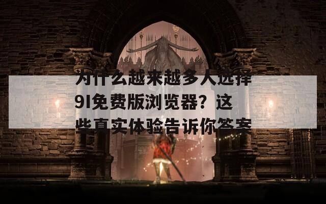 为什么越来越多人选择9I免费版浏览器？这些真实体验告诉你答案  第1张