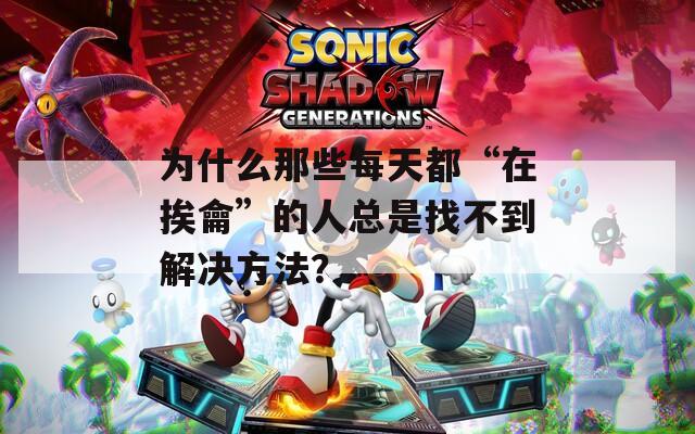 为什么那些每天都“在挨龠”的人总是找不到解决方法？  第1张