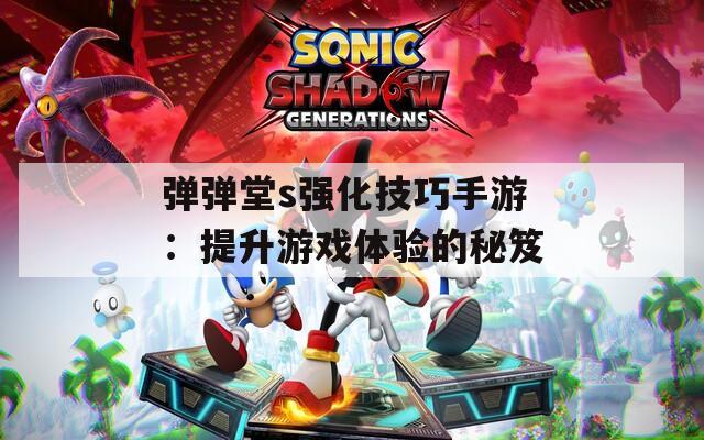 弹弹堂s强化技巧手游：提升游戏体验的秘笈  第1张