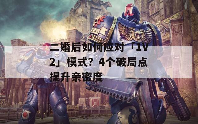 二婚后如何应对「1V2」模式？4个破局点提升亲密度  第1张