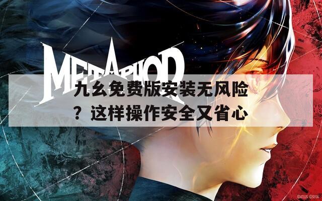 九幺免费版安装无风险？这样操作安全又省心  第1张