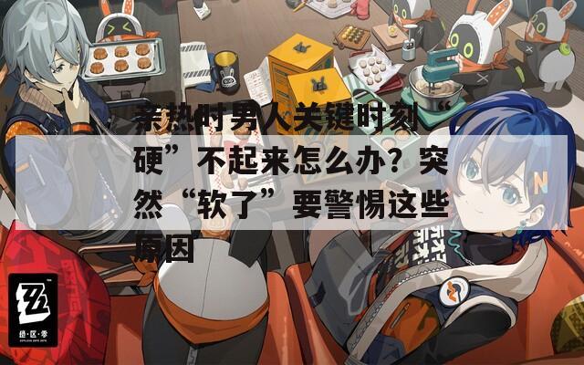 亲热时男人关键时刻“硬”不起来怎么办？突然“软了”要警惕这些原因  第1张