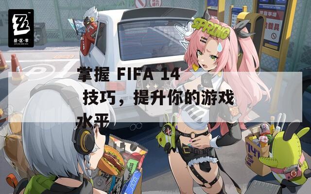 掌握 FIFA 14 技巧，提升你的游戏水平  第1张