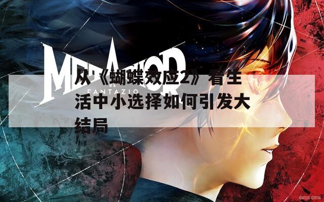 从《蝴蝶效应2》看生活中小选择如何引发大结局  第1张