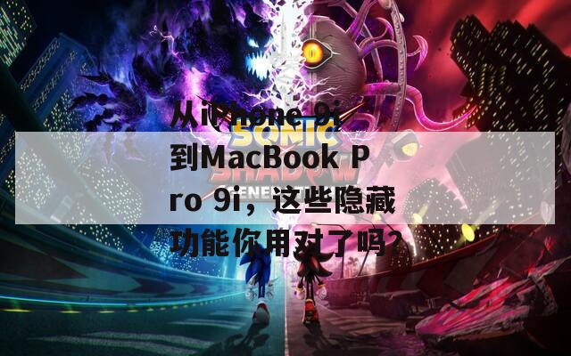 从iPhone 9i到MacBook Pro 9i，这些隐藏功能你用对了吗？  第1张