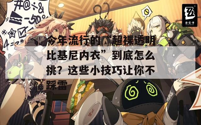 今年流行的“超裸透明比基尼内衣”到底怎么挑？这些小技巧让你不踩雷  第1张