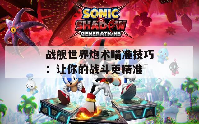 战舰世界炮术瞄准技巧：让你的战斗更精准  第1张