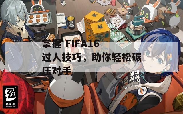 掌握 FIFA16 过人技巧，助你轻松碾压对手  第1张