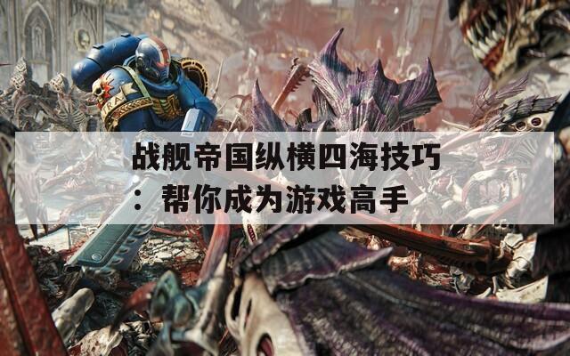 战舰帝国纵横四海技巧：帮你成为游戏高手  第1张