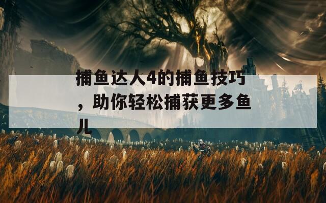 捕鱼达人4的捕鱼技巧，助你轻松捕获更多鱼儿  第1张