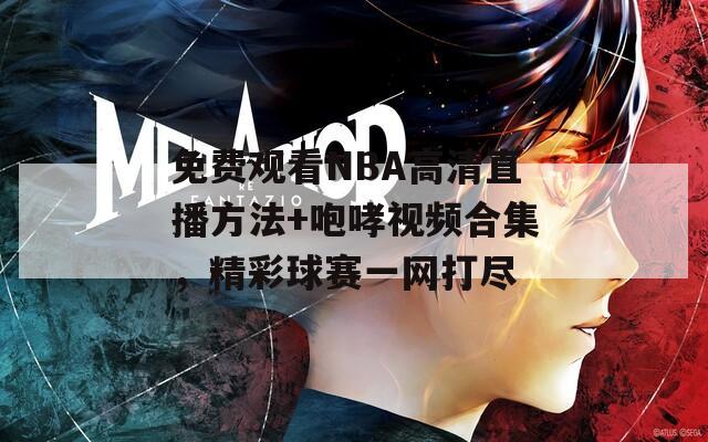 免费观看NBA高清直播方法+咆哮视频合集，精彩球赛一网打尽  第1张