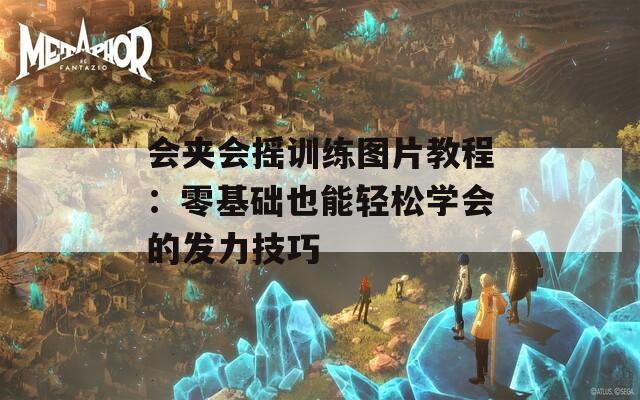 会夹会摇训练图片教程：零基础也能轻松学会的发力技巧  第1张