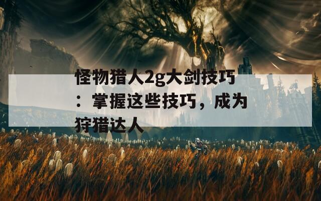 怪物猎人2g大剑技巧：掌握这些技巧，成为狩猎达人  第1张