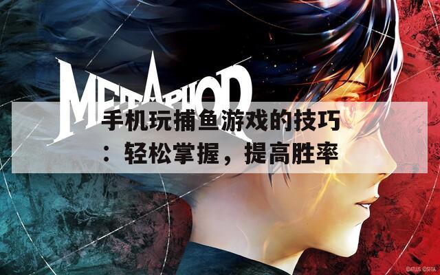 手机玩捕鱼游戏的技巧：轻松掌握，提高胜率  第1张