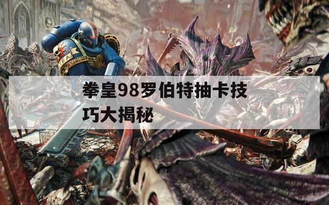 拳皇98罗伯特抽卡技巧大揭秘  第1张