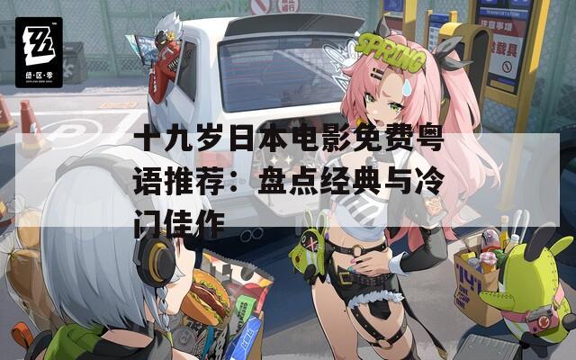 十九岁日本电影免费粤语推荐：盘点经典与冷门佳作  第1张