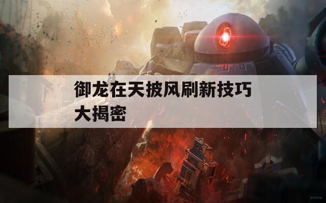 御龙在天披风刷新技巧大揭密  第1张