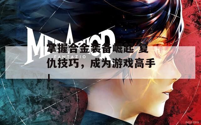 掌握合金装备崛起 复仇技巧，成为游戏高手！  第1张