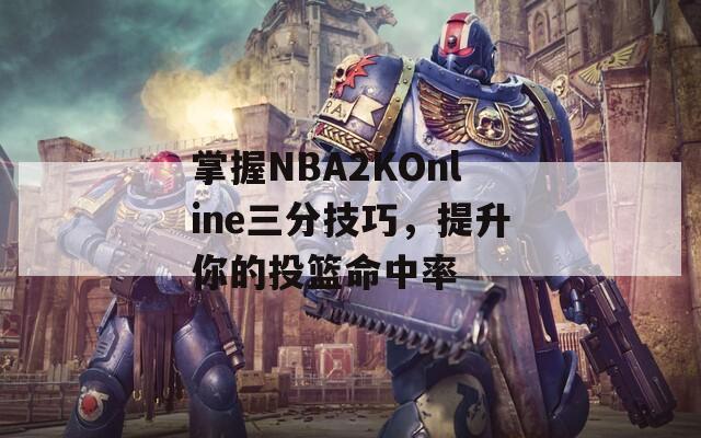 掌握NBA2KOnline三分技巧，提升你的投篮命中率  第1张