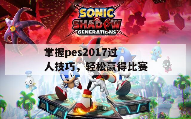 掌握pes2017过人技巧，轻松赢得比赛  第1张