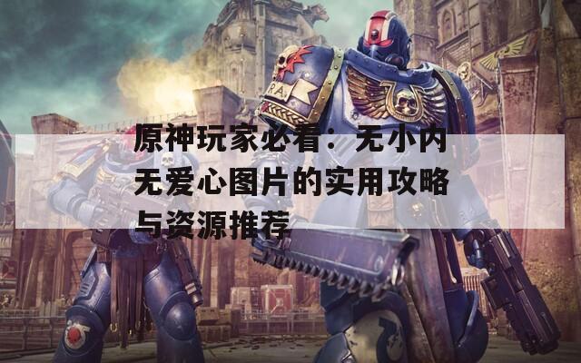 原神玩家必看：无小内无爱心图片的实用攻略与资源推荐  第1张