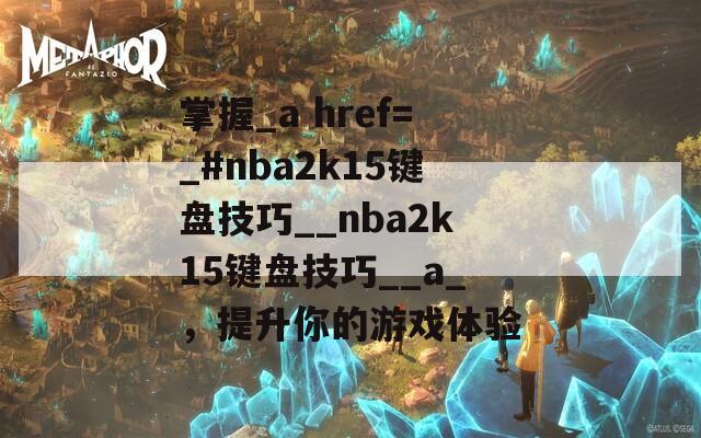 掌握_a href=_#nba2k15键盘技巧__nba2k15键盘技巧__a_，提升你的游戏体验  第1张