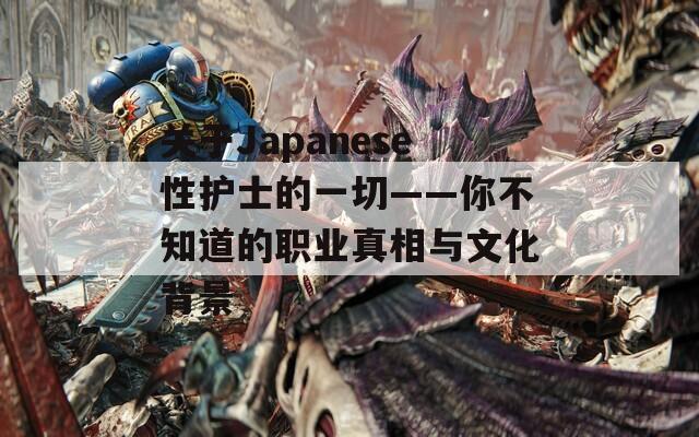 关于Japanese性护士的一切——你不知道的职业真相与文化背景  第1张
