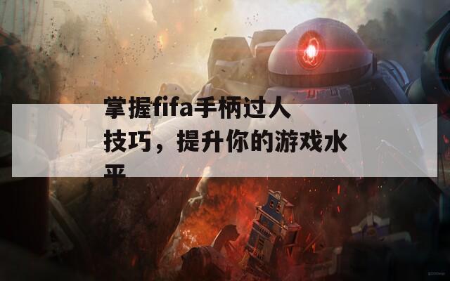 掌握fifa手柄过人技巧，提升你的游戏水平