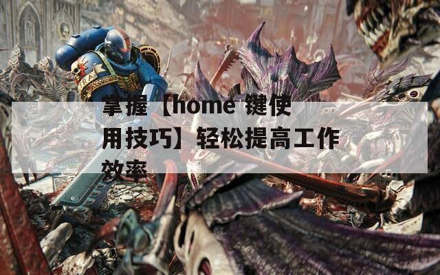 掌握【home 键使用技巧】轻松提高工作效率  第1张