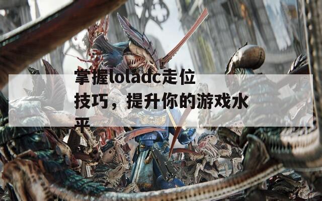 掌握loladc走位技巧，提升你的游戏水平  第1张