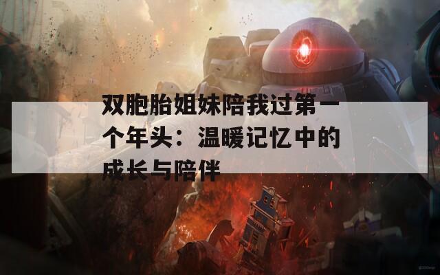 双胞胎姐妹陪我过第一个年头：温暖记忆中的成长与陪伴