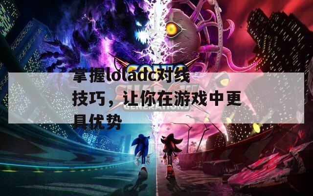 掌握loladc对线技巧，让你在游戏中更具优势  第1张